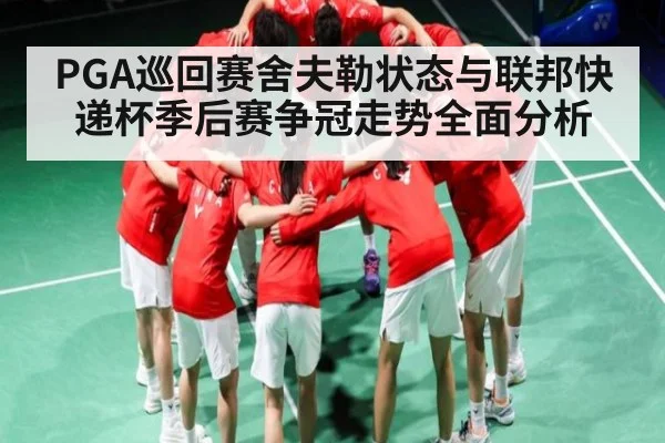 PGA巡回赛舍夫勒状态与联邦快递杯季后赛争冠走势全面分析