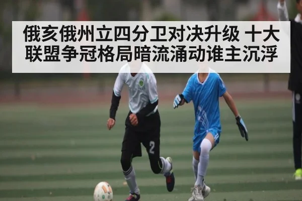 俄亥俄州立四分卫对决升级 十大联盟争冠格局暗流涌动谁主沉浮